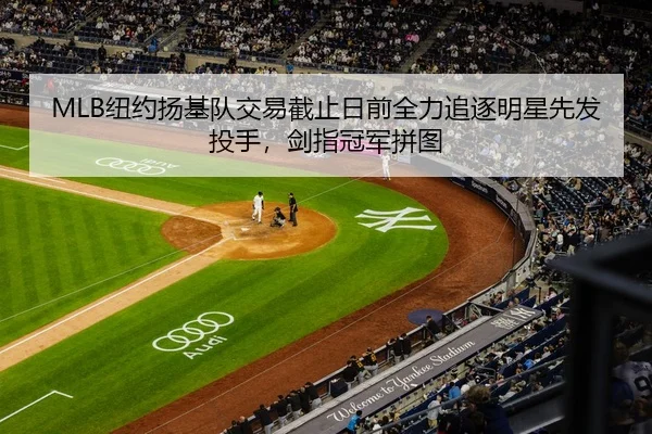 MLB纽约扬基队交易截止日前全力追逐明星先发投手，剑指冠军拼图