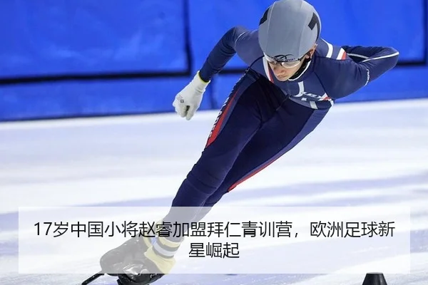 17岁中国小将赵睿加盟拜仁青训营，欧洲足球新星崛起